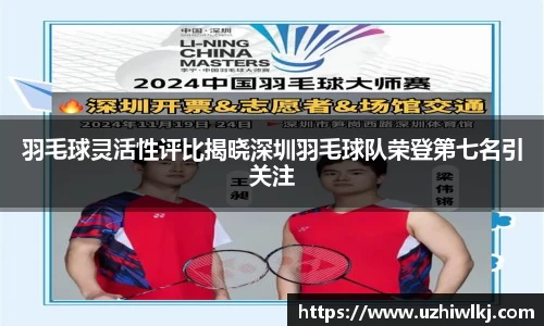 羽毛球灵活性评比揭晓深圳羽毛球队荣登第七名引关注