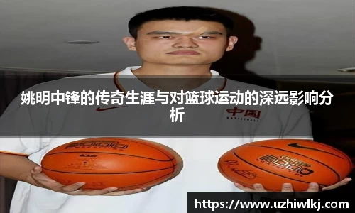 姚明中锋的传奇生涯与对篮球运动的深远影响分析