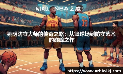 姚明防守大师的传奇之路：从篮球场到防守艺术的巅峰之作