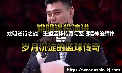 姚明逆行之战：重塑篮球传奇与坚韧精神的辉煌篇章